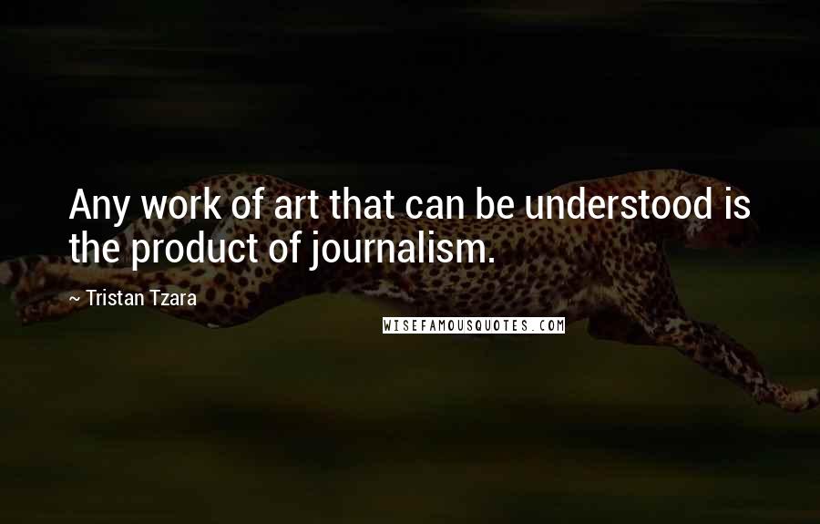 Tristan Tzara Quotes: Any work of art that can be understood is the product of journalism.