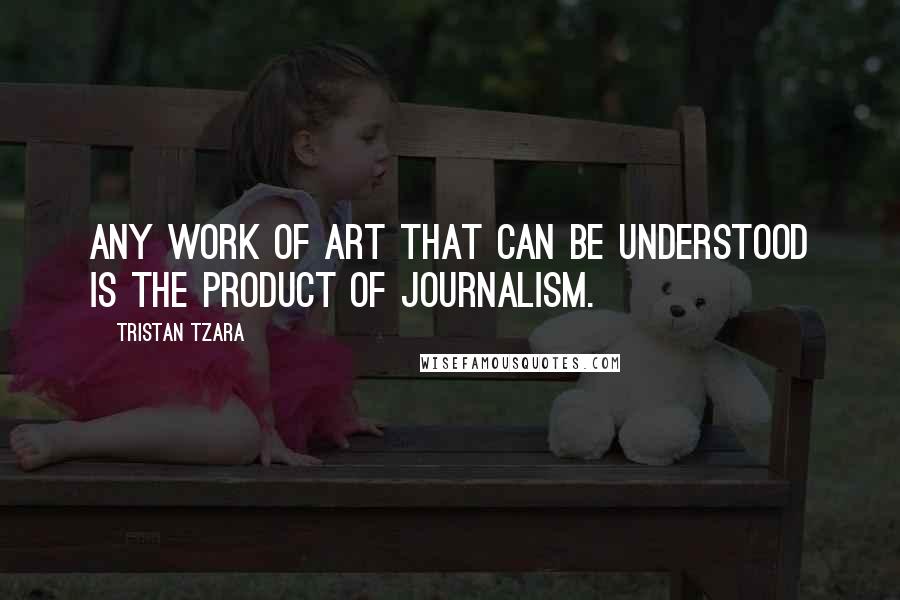 Tristan Tzara Quotes: Any work of art that can be understood is the product of journalism.