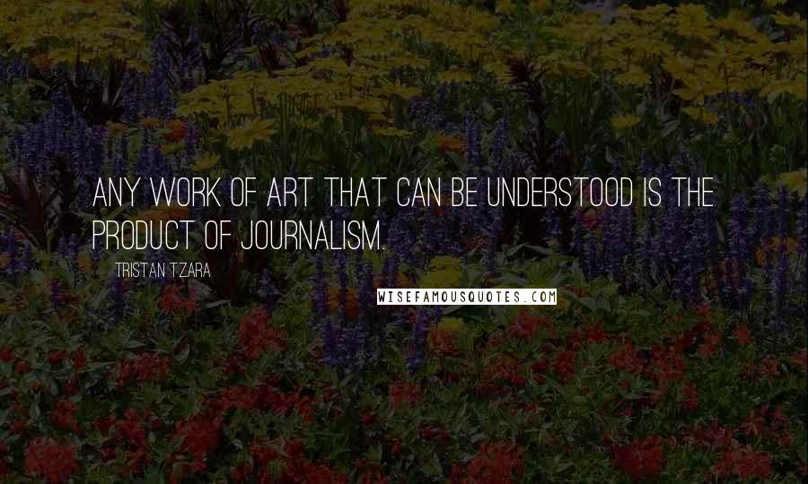 Tristan Tzara Quotes: Any work of art that can be understood is the product of journalism.