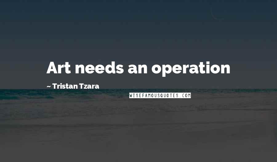 Tristan Tzara Quotes: Art needs an operation