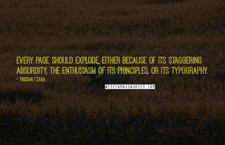 Tristan Tzara Quotes: Every page should explode, either because of its staggering absurdity, the enthusiasm of its principles, or its typography.