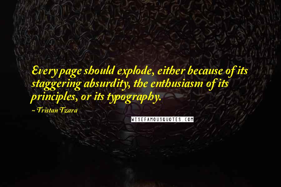 Tristan Tzara Quotes: Every page should explode, either because of its staggering absurdity, the enthusiasm of its principles, or its typography.