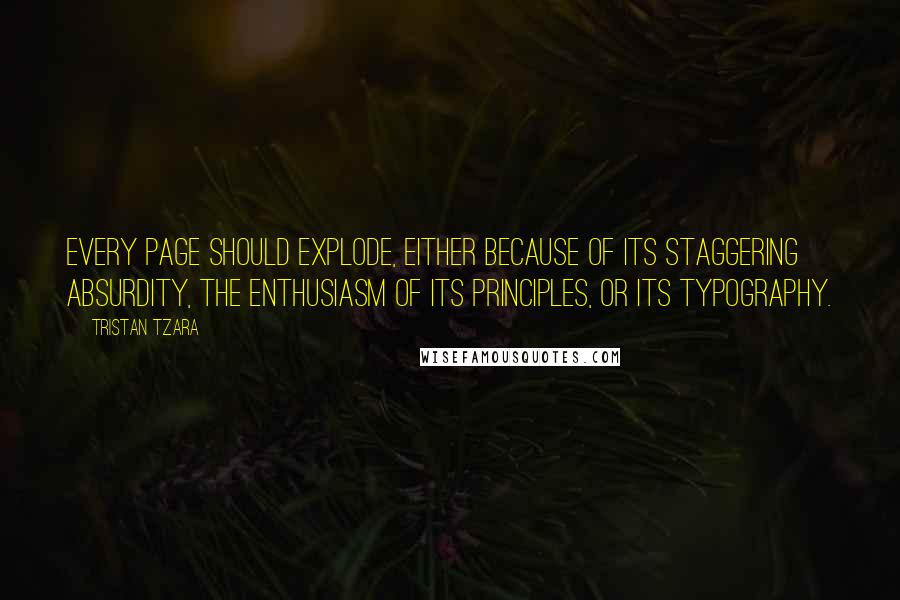 Tristan Tzara Quotes: Every page should explode, either because of its staggering absurdity, the enthusiasm of its principles, or its typography.