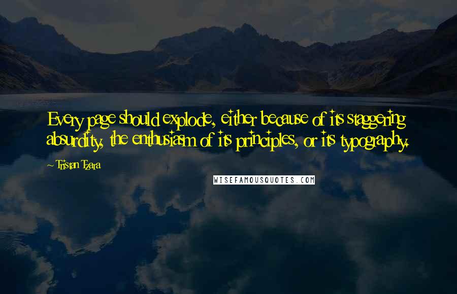 Tristan Tzara Quotes: Every page should explode, either because of its staggering absurdity, the enthusiasm of its principles, or its typography.