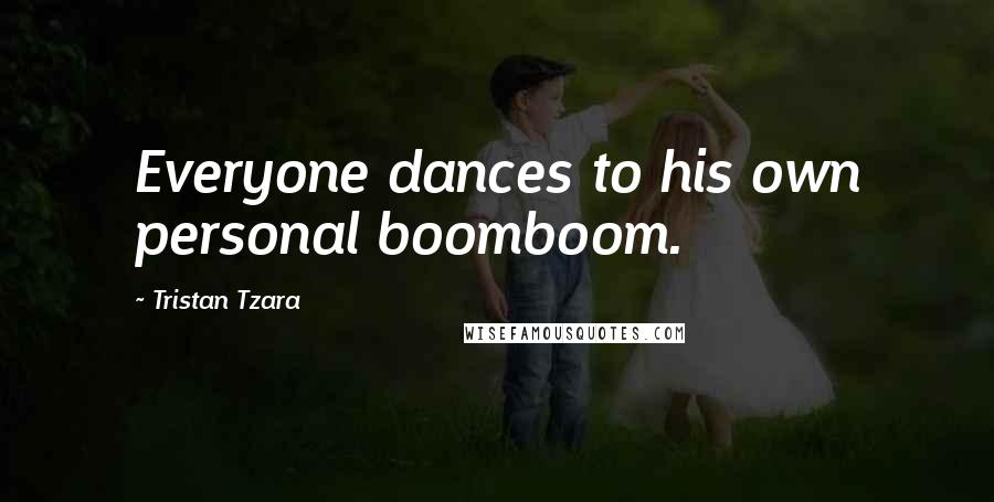 Tristan Tzara Quotes: Everyone dances to his own personal boomboom.