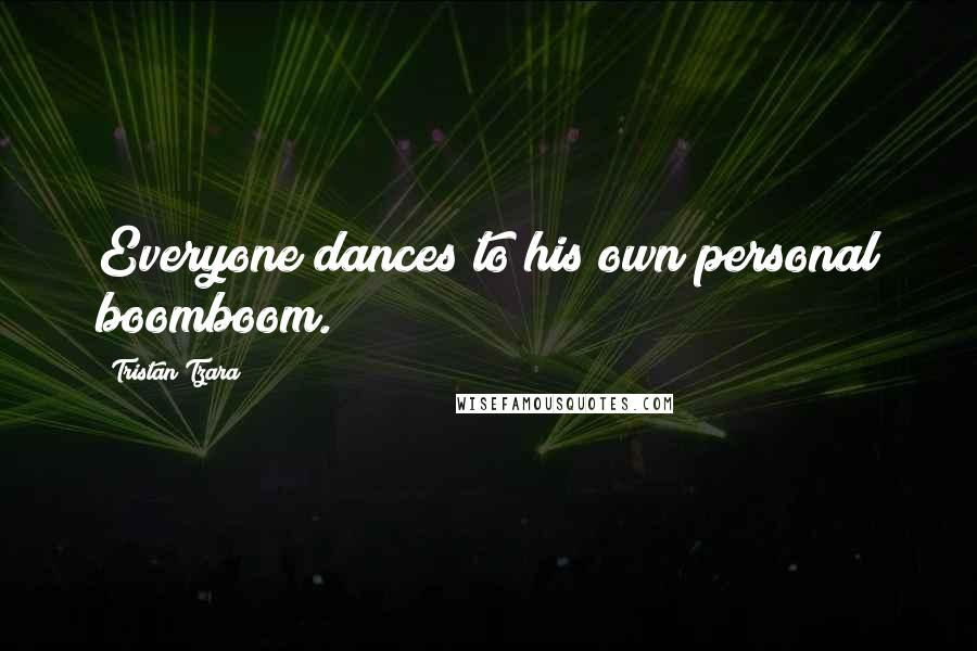 Tristan Tzara Quotes: Everyone dances to his own personal boomboom.