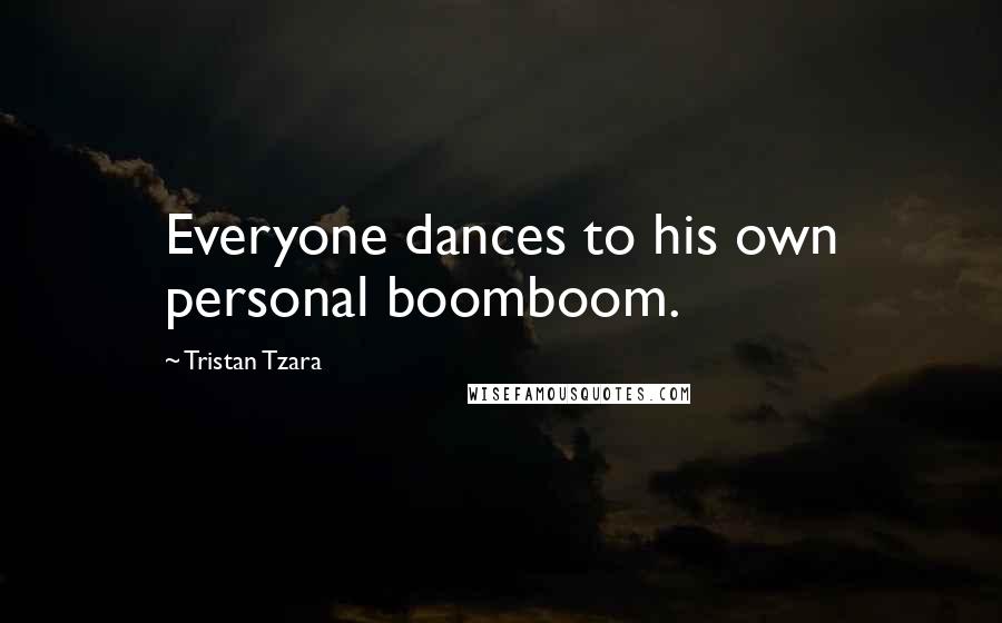 Tristan Tzara Quotes: Everyone dances to his own personal boomboom.
