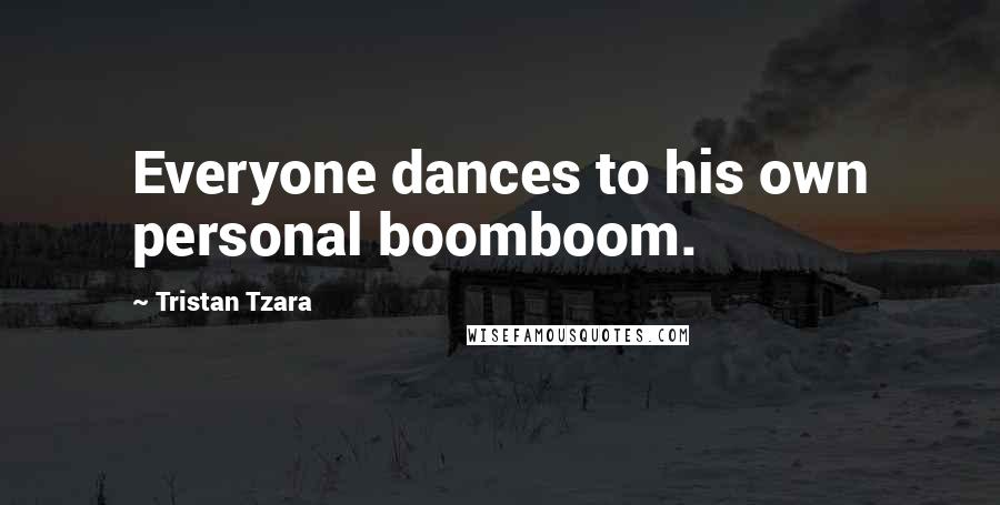 Tristan Tzara Quotes: Everyone dances to his own personal boomboom.