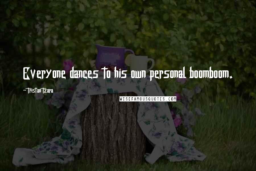 Tristan Tzara Quotes: Everyone dances to his own personal boomboom.