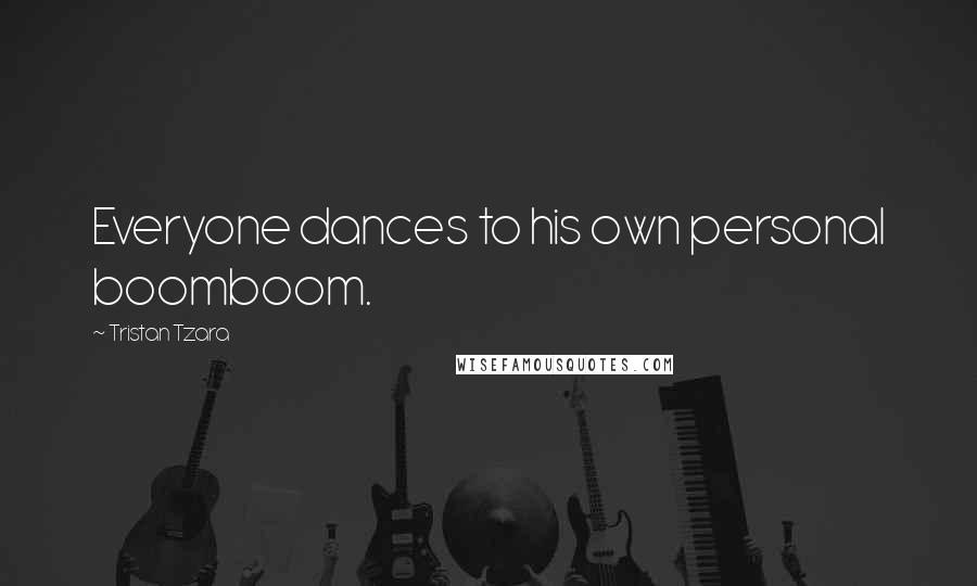 Tristan Tzara Quotes: Everyone dances to his own personal boomboom.