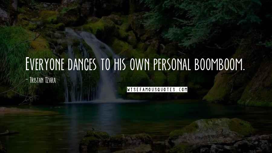 Tristan Tzara Quotes: Everyone dances to his own personal boomboom.