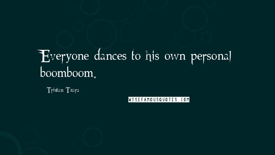 Tristan Tzara Quotes: Everyone dances to his own personal boomboom.