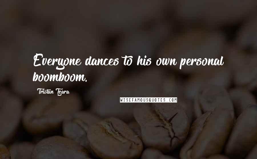 Tristan Tzara Quotes: Everyone dances to his own personal boomboom.