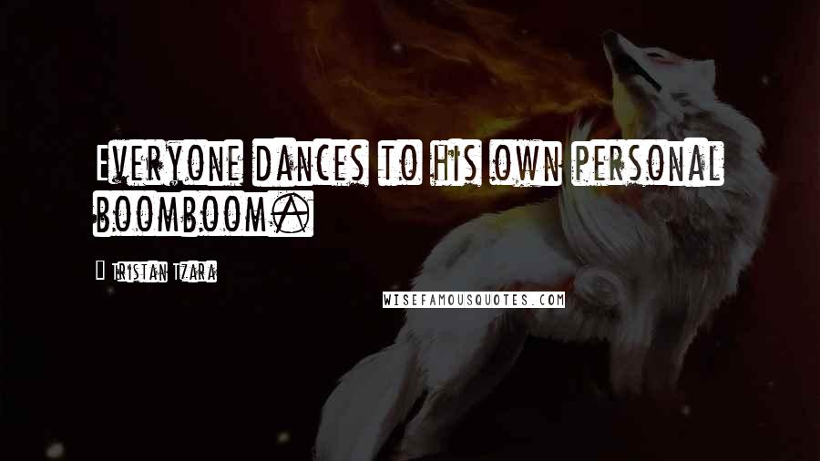 Tristan Tzara Quotes: Everyone dances to his own personal boomboom.