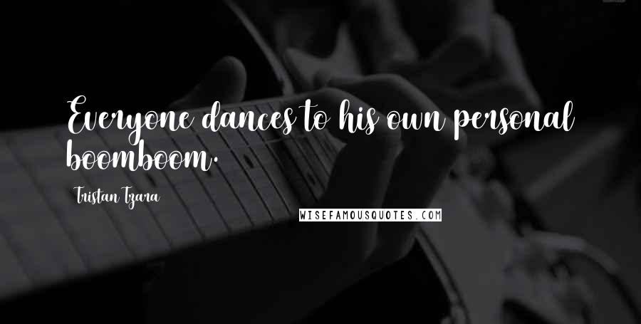 Tristan Tzara Quotes: Everyone dances to his own personal boomboom.