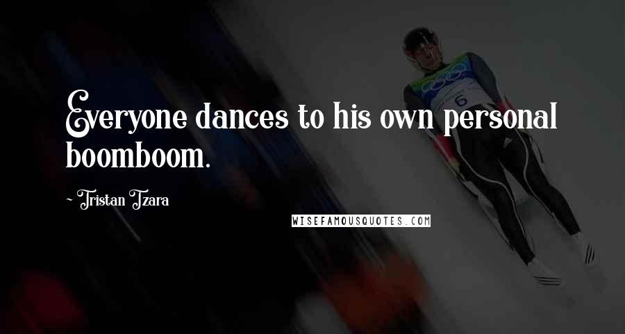 Tristan Tzara Quotes: Everyone dances to his own personal boomboom.