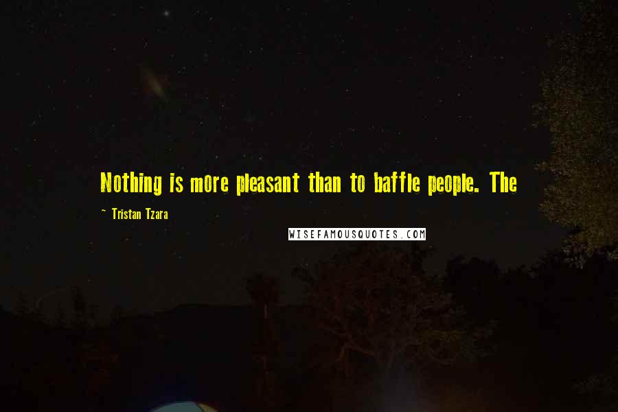 Tristan Tzara Quotes: Nothing is more pleasant than to baffle people. The