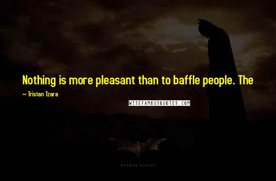 Tristan Tzara Quotes: Nothing is more pleasant than to baffle people. The