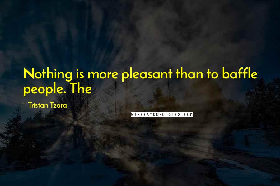 Tristan Tzara Quotes: Nothing is more pleasant than to baffle people. The