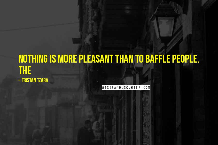 Tristan Tzara Quotes: Nothing is more pleasant than to baffle people. The