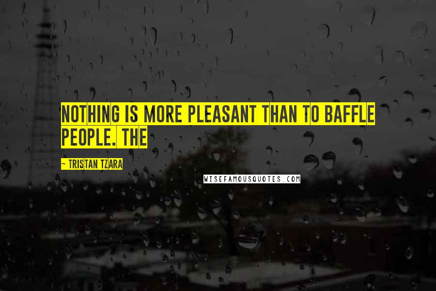 Tristan Tzara Quotes: Nothing is more pleasant than to baffle people. The