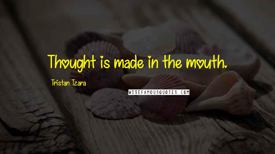 Tristan Tzara Quotes: Thought is made in the mouth.