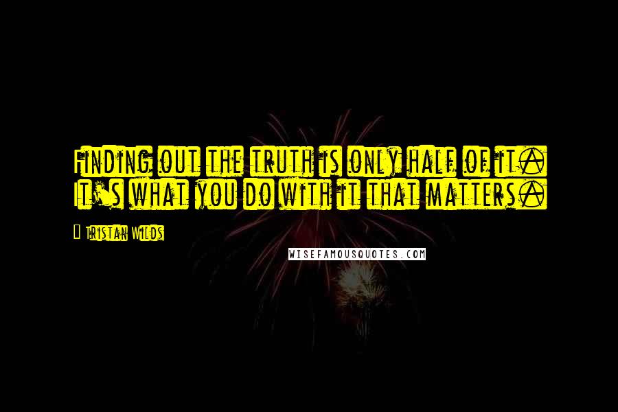 Tristan Wilds Quotes: Finding out the truth is only half of it. It's what you do with it that matters.