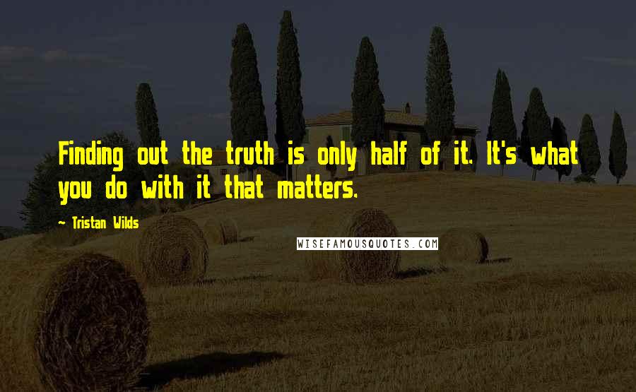 Tristan Wilds Quotes: Finding out the truth is only half of it. It's what you do with it that matters.