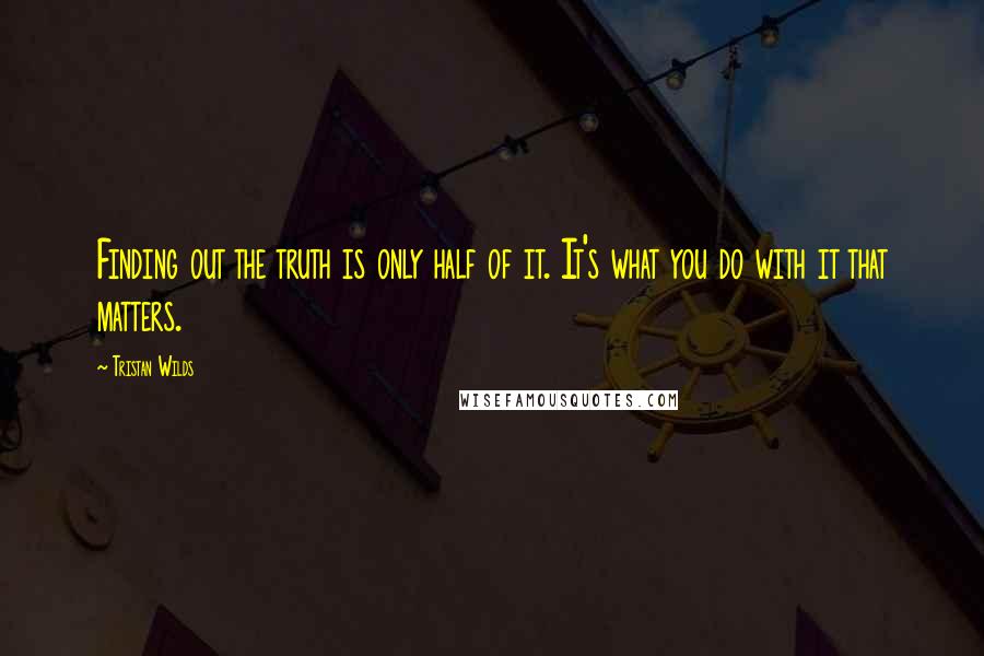 Tristan Wilds Quotes: Finding out the truth is only half of it. It's what you do with it that matters.