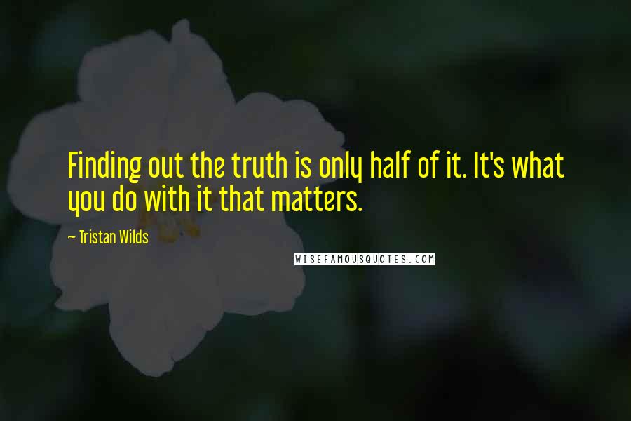 Tristan Wilds Quotes: Finding out the truth is only half of it. It's what you do with it that matters.