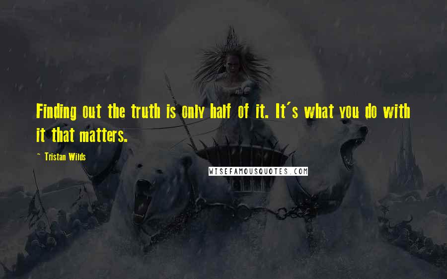 Tristan Wilds Quotes: Finding out the truth is only half of it. It's what you do with it that matters.