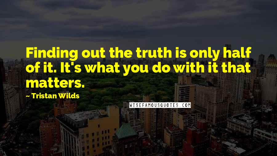 Tristan Wilds Quotes: Finding out the truth is only half of it. It's what you do with it that matters.