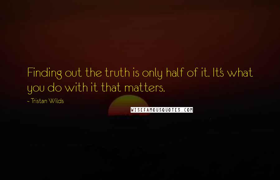 Tristan Wilds Quotes: Finding out the truth is only half of it. It's what you do with it that matters.