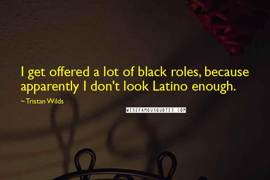 Tristan Wilds Quotes: I get offered a lot of black roles, because apparently I don't look Latino enough.