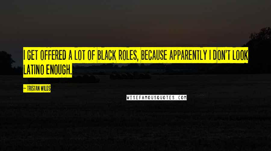 Tristan Wilds Quotes: I get offered a lot of black roles, because apparently I don't look Latino enough.