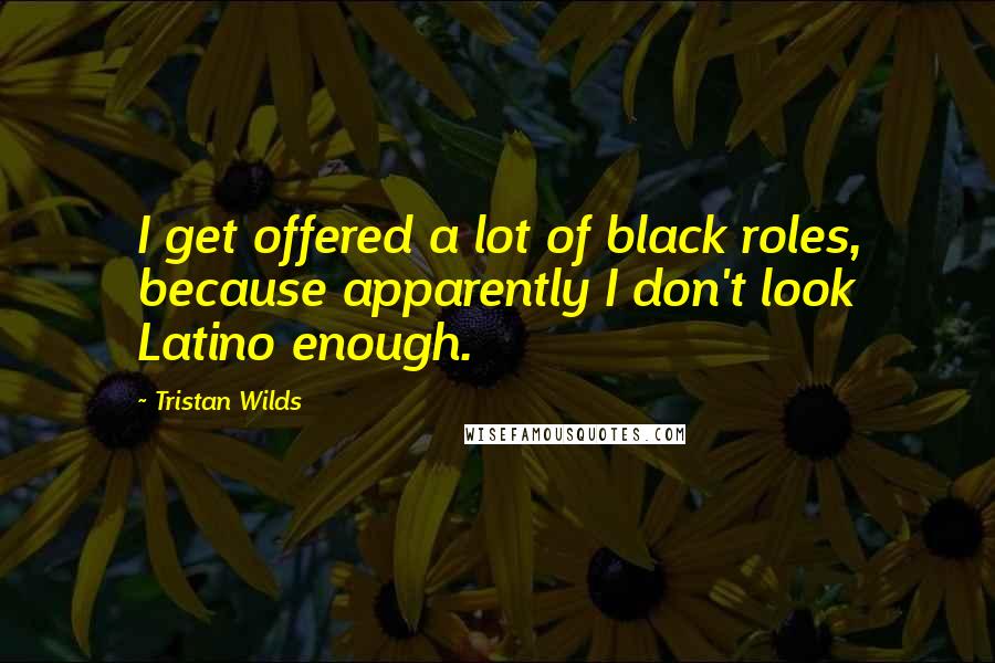Tristan Wilds Quotes: I get offered a lot of black roles, because apparently I don't look Latino enough.