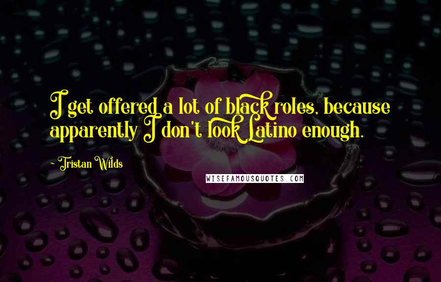 Tristan Wilds Quotes: I get offered a lot of black roles, because apparently I don't look Latino enough.