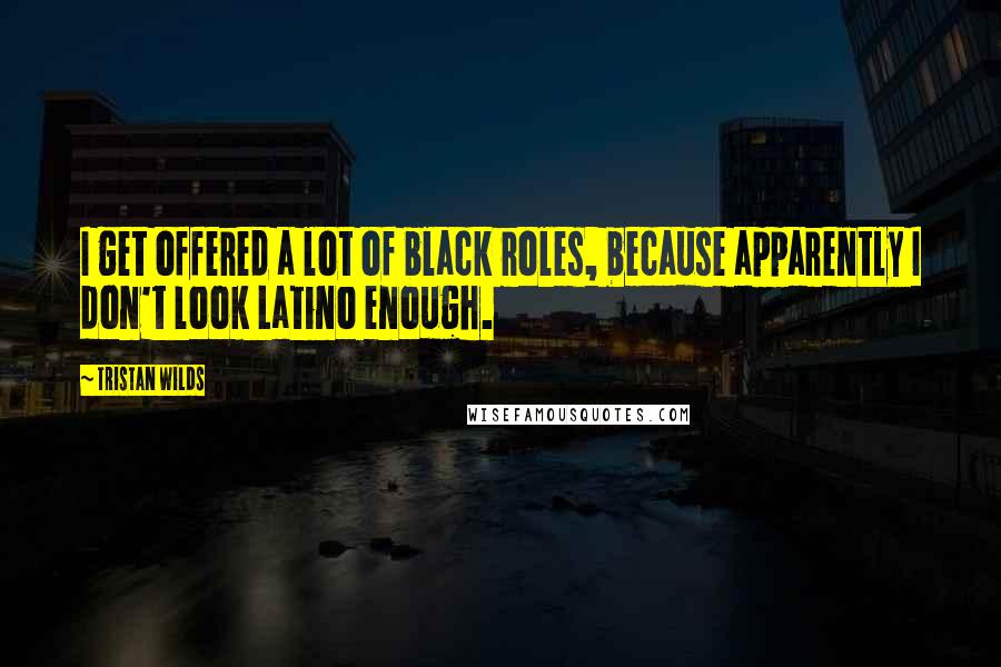 Tristan Wilds Quotes: I get offered a lot of black roles, because apparently I don't look Latino enough.