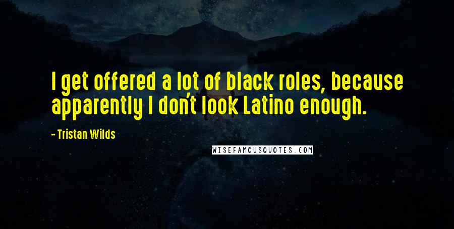 Tristan Wilds Quotes: I get offered a lot of black roles, because apparently I don't look Latino enough.