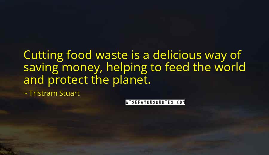 Tristram Stuart Quotes: Cutting food waste is a delicious way of saving money, helping to feed the world and protect the planet.