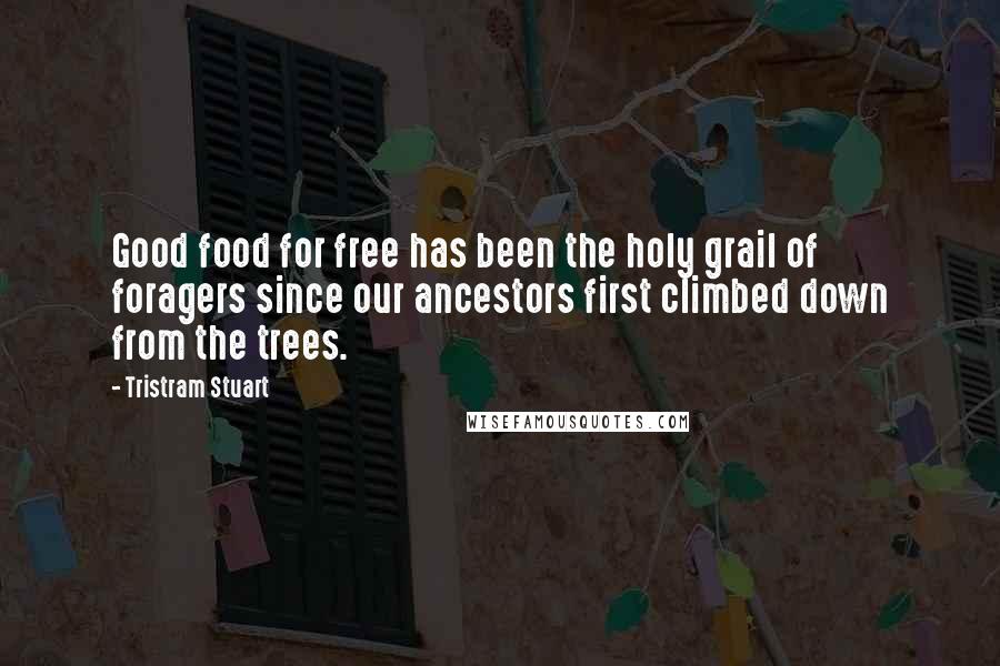 Tristram Stuart Quotes: Good food for free has been the holy grail of foragers since our ancestors first climbed down from the trees.