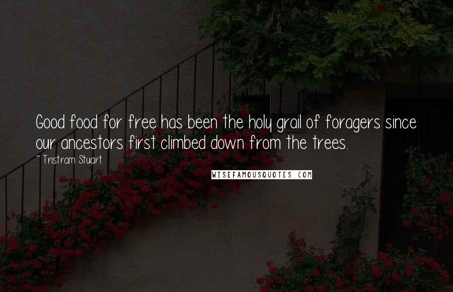 Tristram Stuart Quotes: Good food for free has been the holy grail of foragers since our ancestors first climbed down from the trees.