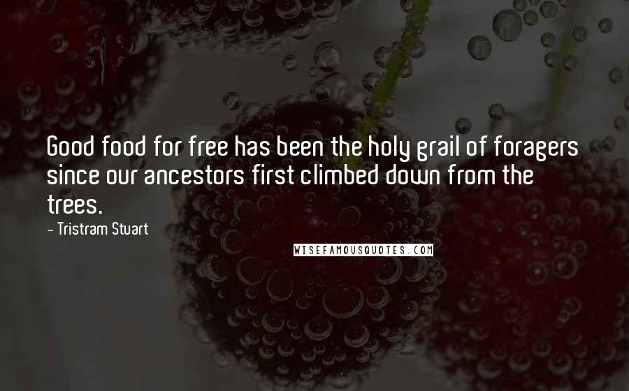 Tristram Stuart Quotes: Good food for free has been the holy grail of foragers since our ancestors first climbed down from the trees.