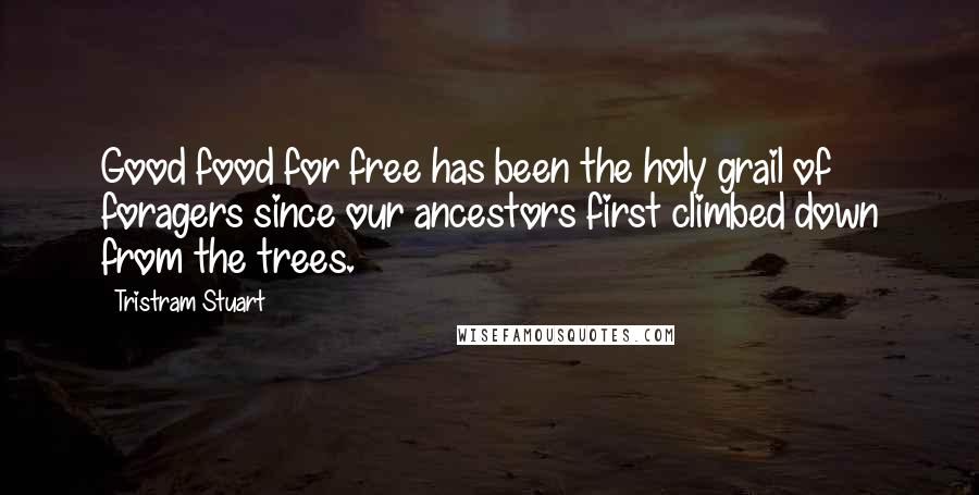 Tristram Stuart Quotes: Good food for free has been the holy grail of foragers since our ancestors first climbed down from the trees.