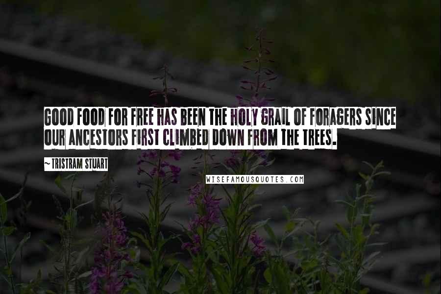 Tristram Stuart Quotes: Good food for free has been the holy grail of foragers since our ancestors first climbed down from the trees.