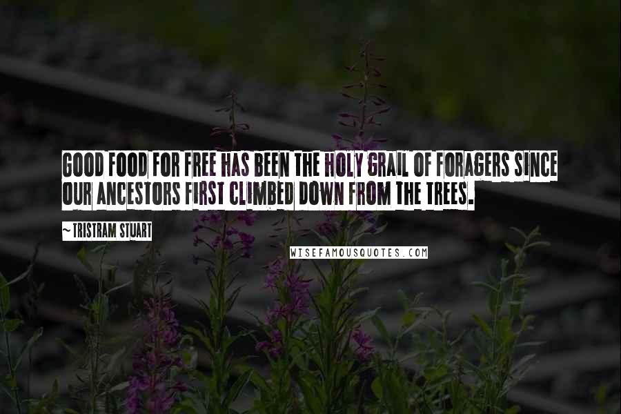 Tristram Stuart Quotes: Good food for free has been the holy grail of foragers since our ancestors first climbed down from the trees.