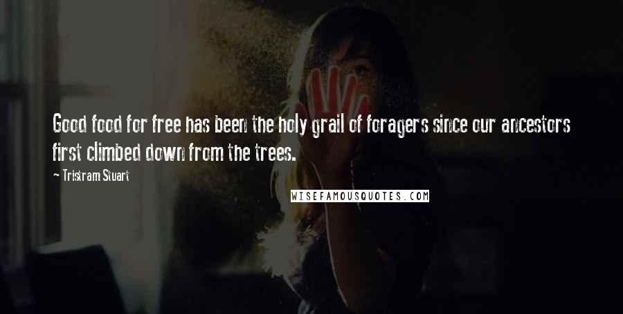 Tristram Stuart Quotes: Good food for free has been the holy grail of foragers since our ancestors first climbed down from the trees.