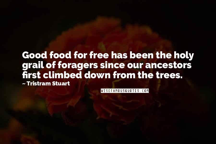 Tristram Stuart Quotes: Good food for free has been the holy grail of foragers since our ancestors first climbed down from the trees.