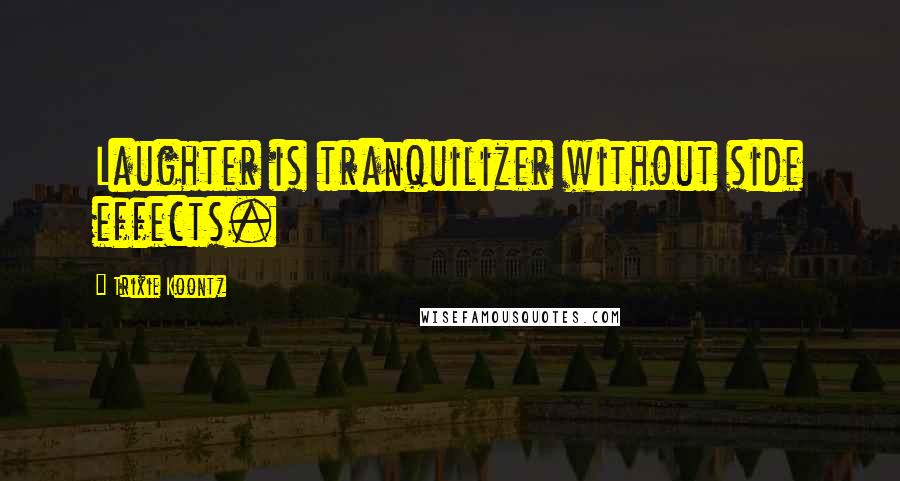 Trixie Koontz Quotes: Laughter is tranquilizer without side effects.