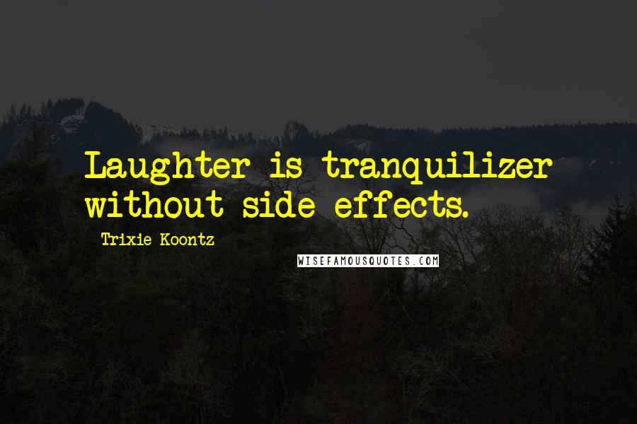 Trixie Koontz Quotes: Laughter is tranquilizer without side effects.